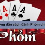 Cách chơi Phỏm chuẩn – Mẹo cược phỏm xanh chín, ăn đậm