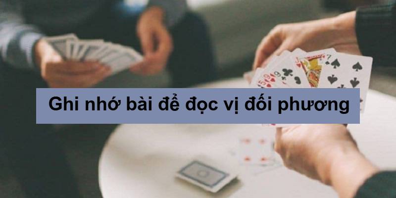 Ghi nhớ bài để đọc vị đối thủ dễ dàng hơn